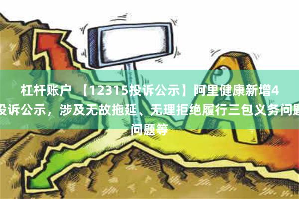 杠杆账户 【12315投诉公示】阿里健康新增4件投诉公示，涉及无故拖延、无理拒绝履行三包义务问题等