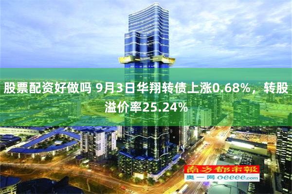 股票配资好做吗 9月3日华翔转债上涨0.68%，转股溢价率2