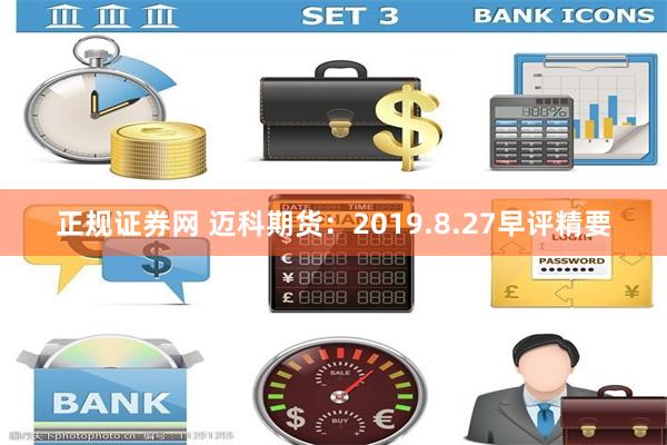 正规证券网 迈科期货：2019.8.27早评精要