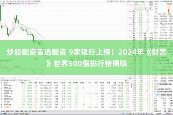 炒股配资首选配资 9家银行上榜！2024年《财富》世界500强排行榜揭晓