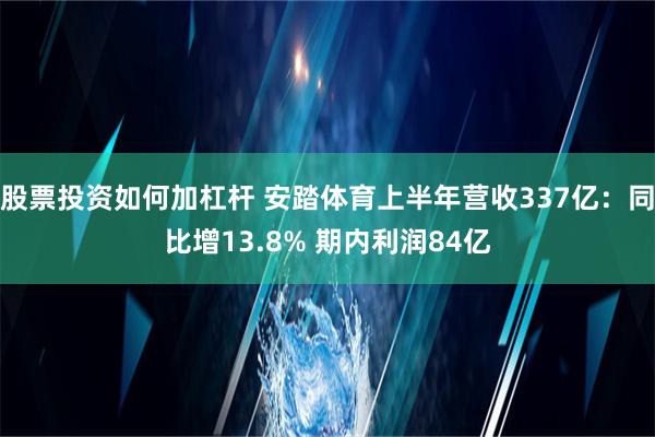 股票投资如何加杠杆 安踏体育上半年营收337亿：同比增13.