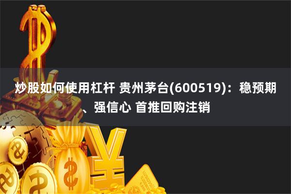 炒股如何使用杠杆 贵州茅台(600519)：稳预期、强信心 