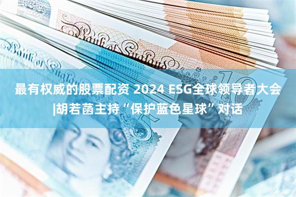 最有权威的股票配资 2024 ESG全球领导者大会|胡若菡主