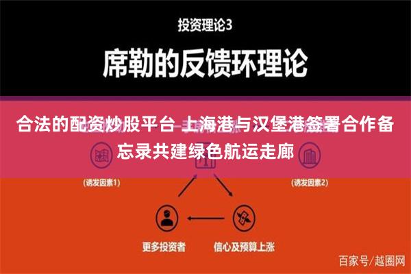 合法的配资炒股平台 上海港与汉堡港签署合作备忘录共建绿色航运