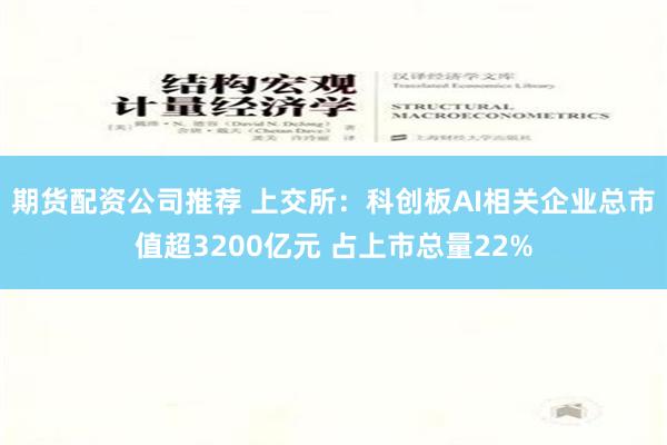 期货配资公司推荐 上交所：科创板AI相关企业总市值超3200