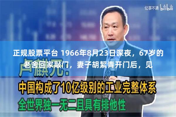 正规股票平台 1966年8月23日深夜，67岁的老舍回家敲门