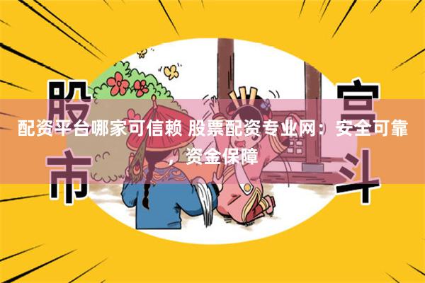 配资平台哪家可信赖 股票配资专业网：安全可靠，资金保障