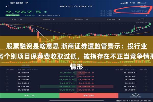 股票融资是啥意思 浙商证券遭监管警示：投行业务个别项目保荐费
