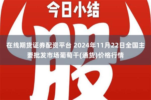 在线期货证券配资平台 2024年11月22日全国主要批发市场