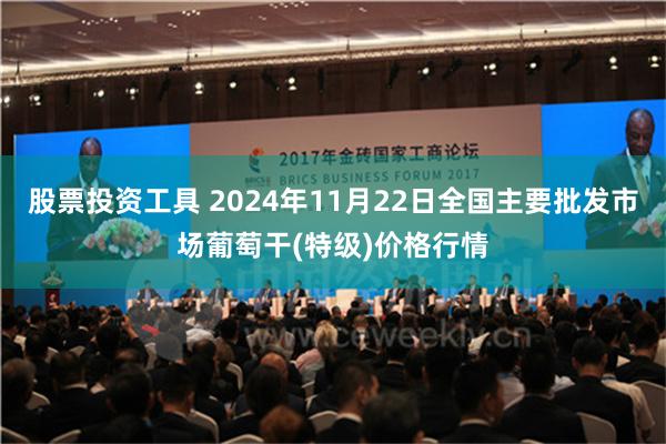 股票投资工具 2024年11月22日全国主要批发市场葡萄干(