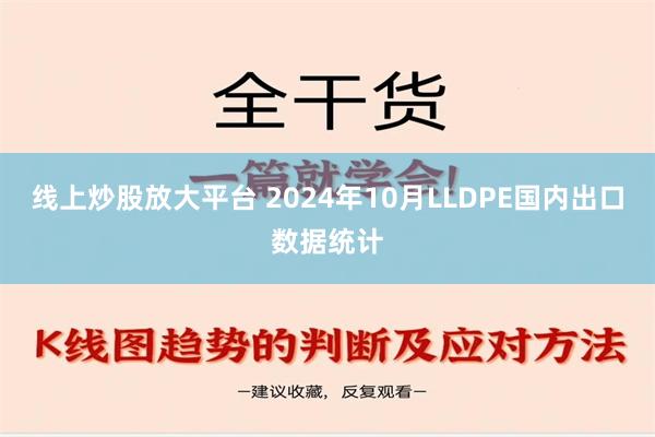 线上炒股放大平台 2024年10月LLDPE国内出口数据统计