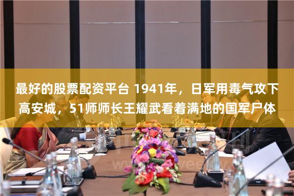 最好的股票配资平台 1941年，日军用毒气攻下高安城，51师