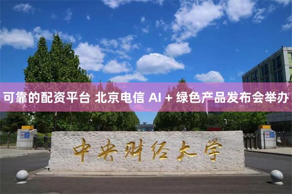 可靠的配资平台 北京电信 AI + 绿色产品发布会举办