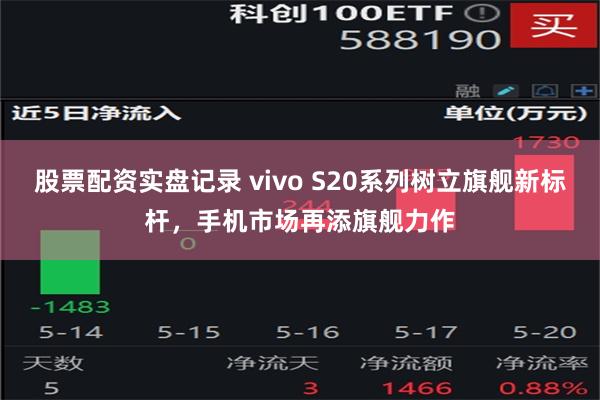 股票配资实盘记录 vivo S20系列树立旗舰新标杆，手机市