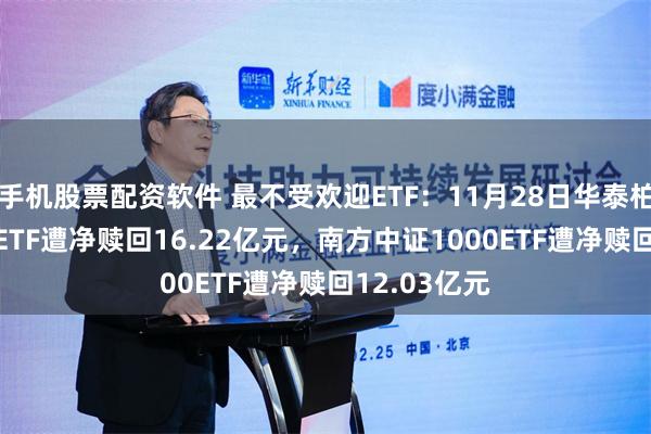 手机股票配资软件 最不受欢迎ETF：11月28日华泰柏瑞沪深