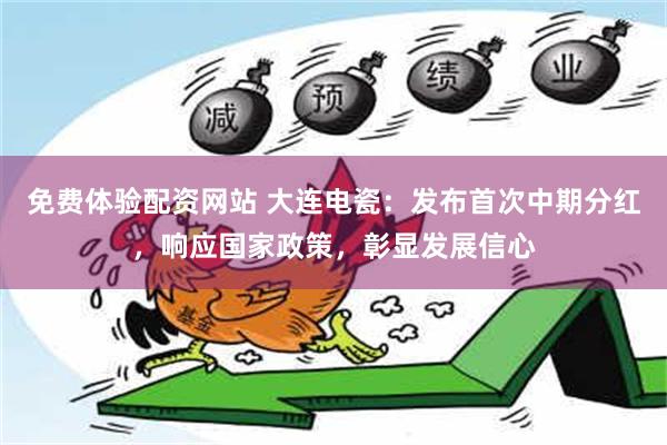 免费体验配资网站 大连电瓷：发布首次中期分红，响应国家政策，