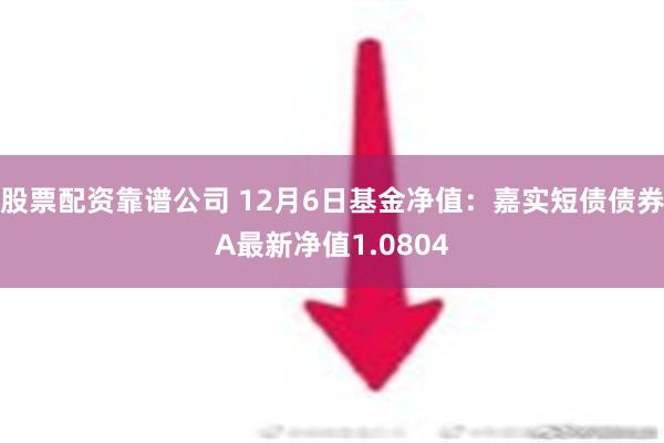 股票配资靠谱公司 12月6日基金净值：嘉实短债债券A最新净值