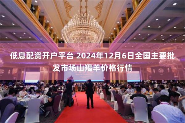 低息配资开户平台 2024年12月6日全国主要批发市场山羯羊