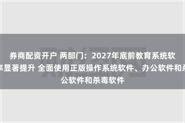 券商配资开户 两部门：2027年底前教育系统软件正版率显著提