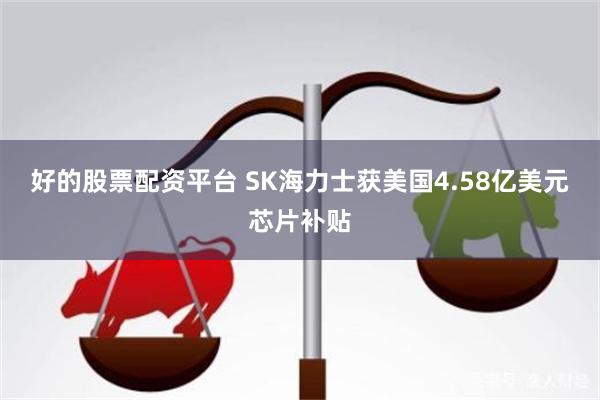 好的股票配资平台 SK海力士获美国4.58亿美元芯片补贴