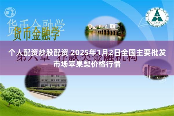 个人配资炒股配资 2025年1月2日全国主要批发市场苹果梨价