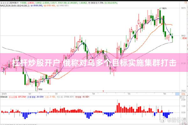 杠杆炒股开户 俄称对乌多个目标实施集群打击