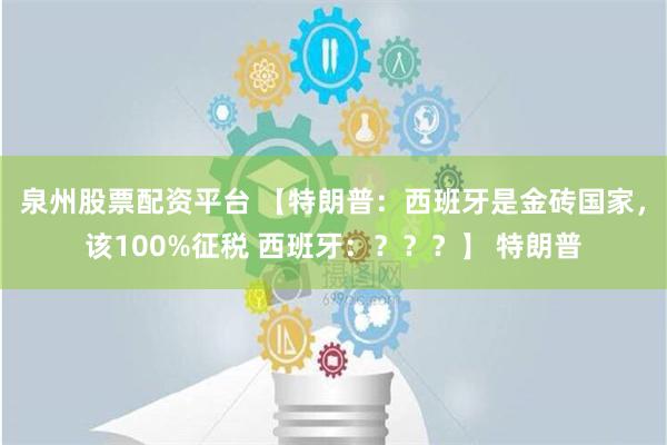 泉州股票配资平台 【特朗普：西班牙是金砖国家，该100%征税