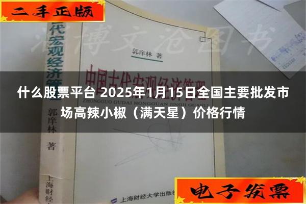 什么股票平台 2025年1月15日全国主要批发市场高辣小椒（