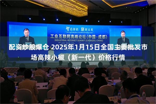 配资炒股爆仓 2025年1月15日全国主要批发市场高辣小椒（