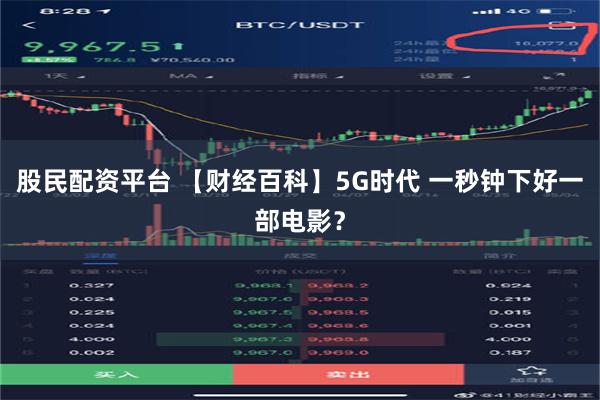 股民配资平台 【财经百科】5G时代 一秒钟下好一部电影？