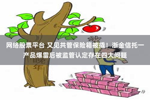 网络股票平台 又见共管保险箱被撬！浙金信托一产品爆雷后被监管