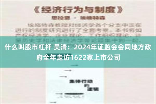 什么叫股市杠杆 吴清：2024年证监会会同地方政府全年走访1