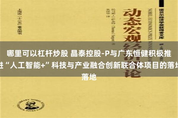 哪里可以杠杆炒股 晶泰控股-P与广东恒健积极推进“人工智能+