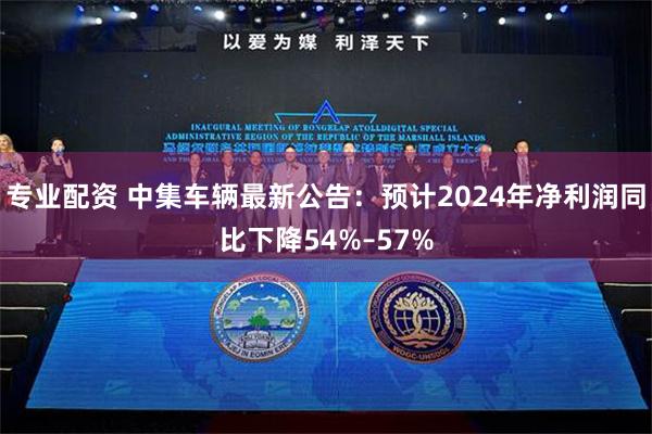 专业配资 中集车辆最新公告：预计2024年净利润同比下降54