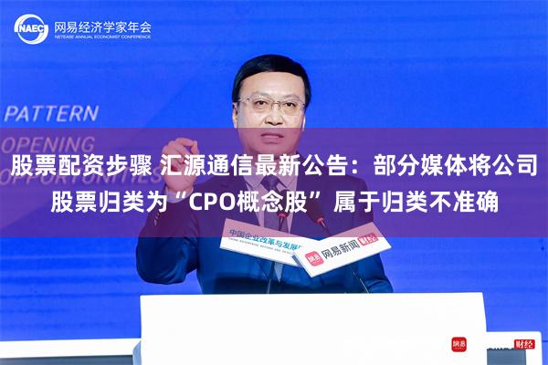 股票配资步骤 汇源通信最新公告：部分媒体将公司股票归类为“C