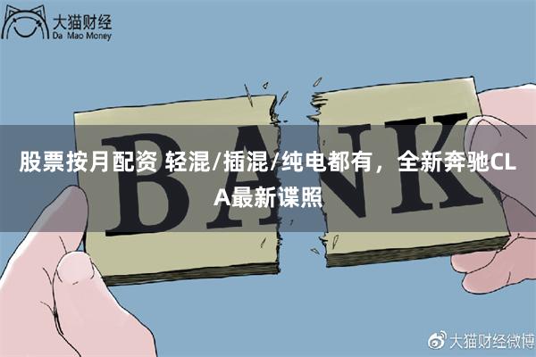 股票按月配资 轻混/插混/纯电都有，全新奔驰CLA最新谍照